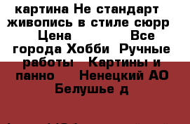 картина-Не стандарт...живопись в стиле сюрр) › Цена ­ 35 000 - Все города Хобби. Ручные работы » Картины и панно   . Ненецкий АО,Белушье д.